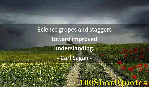 Quote by Albert Einstein: Science gropes and staggers toward improved understanding.