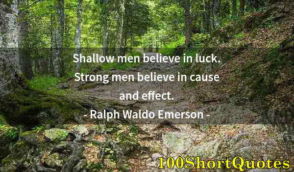 Quote by Albert Einstein: Shallow men believe in luck. Strong men believe in cause and effect.