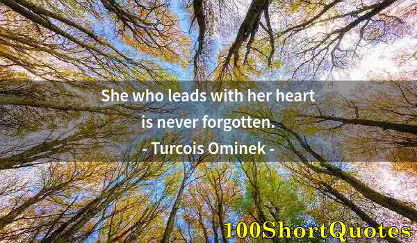 Quote by Albert Einstein: She who leads with her heart is never forgotten.