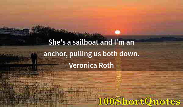 Quote by Albert Einstein: She's a sailboat and I'm an anchor, pulling us both down.