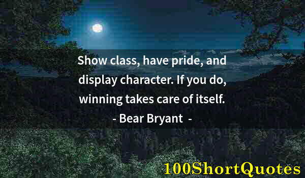 Quote by Albert Einstein: Show class, have pride, and display character. If you do, winning takes care of itself.