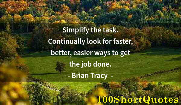 Quote by Albert Einstein: Simplify the task. Continually look for faster, better, easier ways to get the job done.