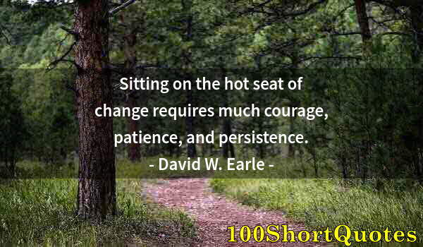 Quote by Albert Einstein: Sitting on the hot seat of change requires much courage, patience, and persistence.