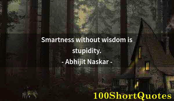 Quote by Albert Einstein: Smartness without wisdom is stupidity.