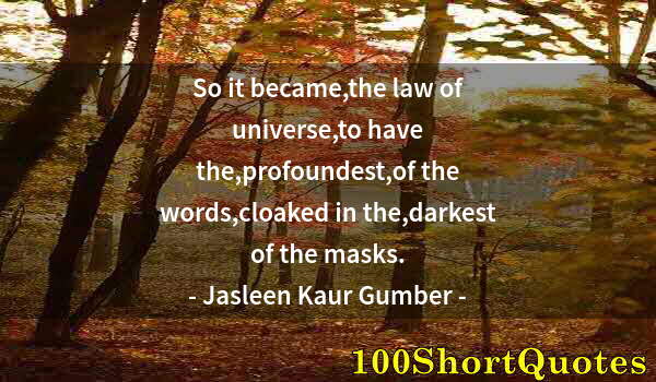 Quote by Albert Einstein: So it became,the law of universe,to have the,profoundest,of the words,cloaked in the,darkest of the ...