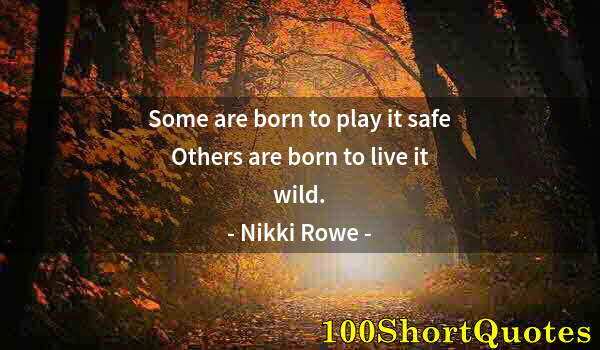 Quote by Albert Einstein: Some are born to play it safe Others are born to live it wild.