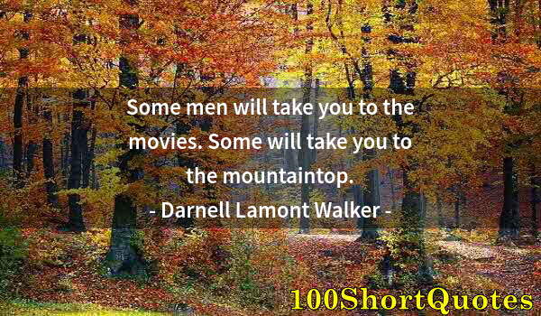 Quote by Albert Einstein: Some men will take you to the movies. Some will take you to the mountaintop.