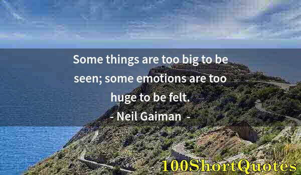 Quote by Albert Einstein: Some things are too big to be seen; some emotions are too huge to be felt.