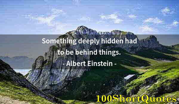 Quote by Albert Einstein: Something deeply hidden had to be behind things.