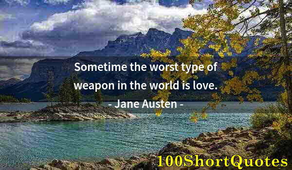 Quote by Albert Einstein: Sometime the worst type of weapon in the world is love.