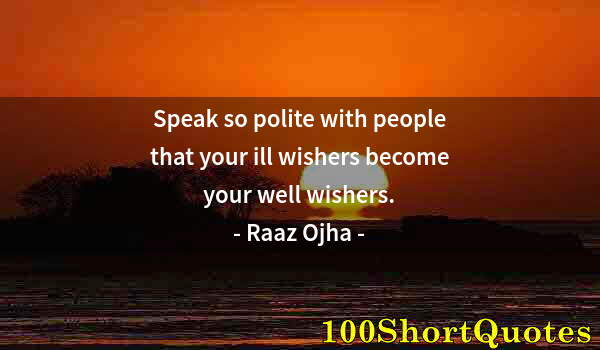 Quote by Albert Einstein: Speak so polite with people that your ill wishers become your well wishers.