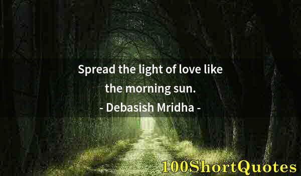 Quote by Albert Einstein: Spread the light of love like the morning sun.