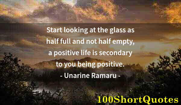 Quote by Albert Einstein: Start looking at the glass as half full and not half empty, a positive life is secondary to you bein...