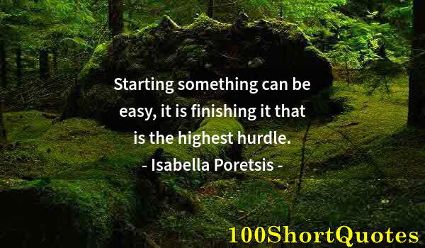 Quote by Albert Einstein: Starting something can be easy, it is finishing it that is the highest hurdle.