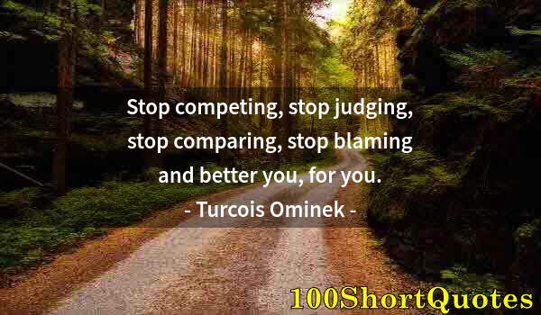 Quote by Albert Einstein: Stop competing, stop judging, stop comparing, stop blaming and better you, for you.