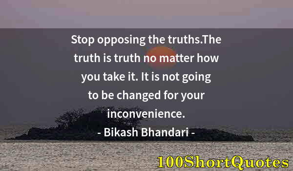 Quote by Albert Einstein: Stop opposing the truths.The truth is truth no matter how you take it. It is not going to be changed...