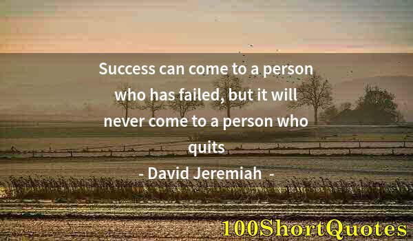 Quote by Albert Einstein: Success can come to a person who has failed, but it will never come to a person who quits