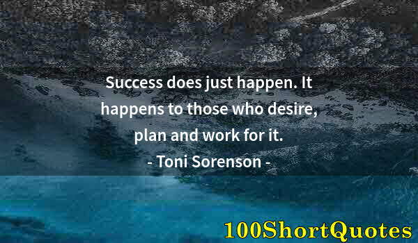 Quote by Albert Einstein: Success does just happen. It happens to those who desire, plan and work for it.