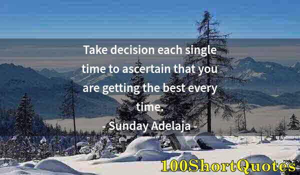 Quote by Albert Einstein: Take decision each single time to ascertain that you are getting the best every time.