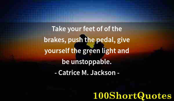 Quote by Albert Einstein: Take your feet of of the brakes, push the pedal, give yourself the green light and be unstoppable.