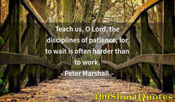 Quote by Albert Einstein: Teach us, O Lord, the disciplines of patience, for to wait is often harder than to work.