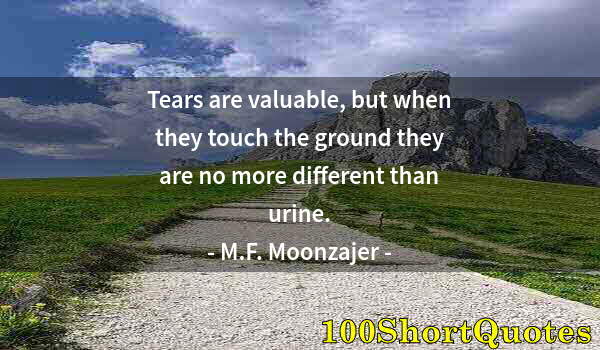 Quote by Albert Einstein: Tears are valuable, but when they touch the ground they are no more different than urine.