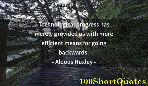 Quote by Albert Einstein: Technological progress has merely provided us with more efficient means for going backwards.