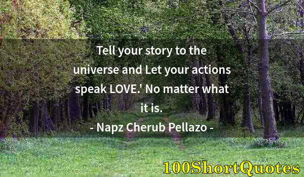 Quote by Albert Einstein: Tell your story to the universe and Let your actions speak LOVE.' No matter what it is.