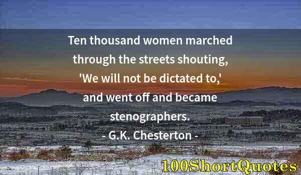 Quote by Albert Einstein: Ten thousand women marched through the streets shouting, 'We will not be dictated to,' and went off ...