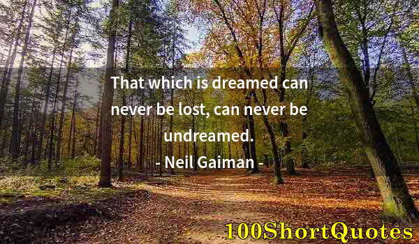 Quote by Albert Einstein: That which is dreamed can never be lost, can never be undreamed.