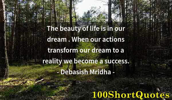 Quote by Albert Einstein: The beauty of life is in our dream . When our actions transform our dream to a reality we become a s...