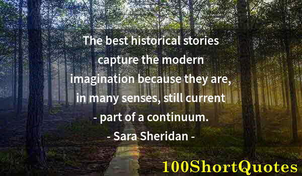 Quote by Albert Einstein: The best historical stories capture the modern imagination because they are, in many senses, still c...