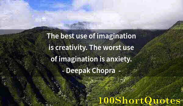 Quote by Albert Einstein: The best use of imagination is creativity. The worst use of imagination is anxiety.