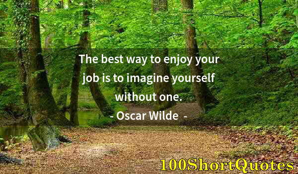 Quote by Albert Einstein: The best way to enjoy your job is to imagine yourself without one.