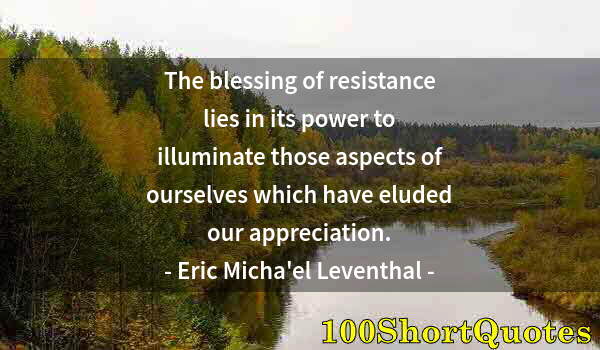 Quote by Albert Einstein: The blessing of resistance lies in its power to illuminate those aspects of ourselves which have elu...