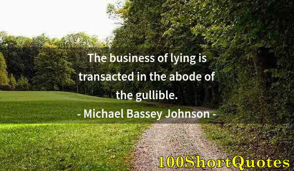 Quote by Albert Einstein: The business of lying is transacted in the abode of the gullible.