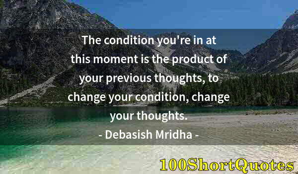 Quote by Albert Einstein: The condition you're in at this moment is the product of your previous thoughts, to change your cond...