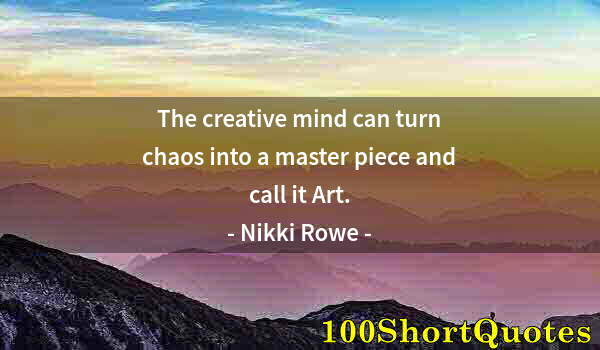 Quote by Albert Einstein: The creative mind can turn chaos into a master piece and call it Art.