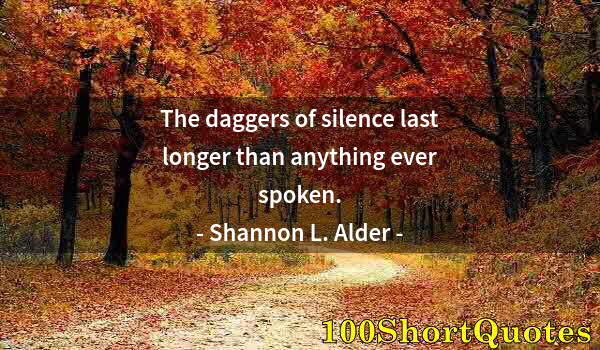 Quote by Albert Einstein: The daggers of silence last longer than anything ever spoken.