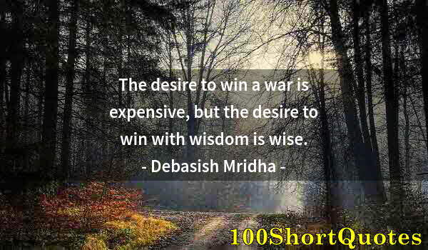 Quote by Albert Einstein: The desire to win a war is expensive, but the desire to win with wisdom is wise.