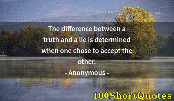 Quote by Albert Einstein: The difference between a truth and a lie is determined when one chose to accept the other.