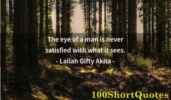 Quote by Albert Einstein: The eye of a man is never satisfied with what it sees.