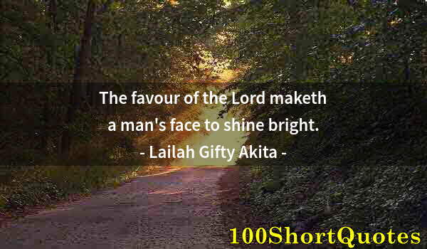 Quote by Albert Einstein: The favour of the Lord maketh a man's face to shine bright.