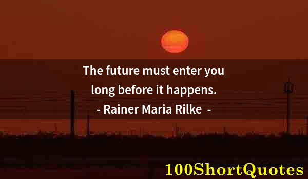 Quote by Albert Einstein: The future must enter you long before it happens.