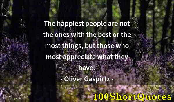 Quote by Albert Einstein: The happiest people are not the ones with the best or the most things, but those who most appreciate...