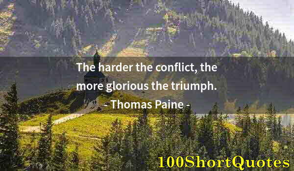 Quote by Albert Einstein: The harder the conflict, the more glorious the triumph.