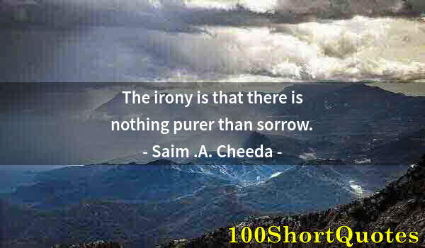 Quote by Albert Einstein: The irony is that there is nothing purer than sorrow.