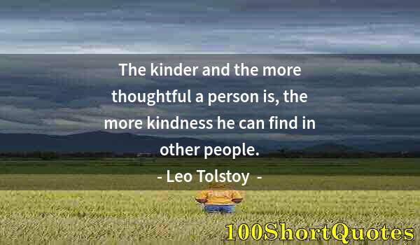 Quote by Albert Einstein: The kinder and the more thoughtful a person is, the more kindness he can find in other people.