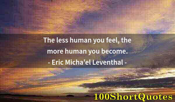 Quote by Albert Einstein: The less human you feel, the more human you become.