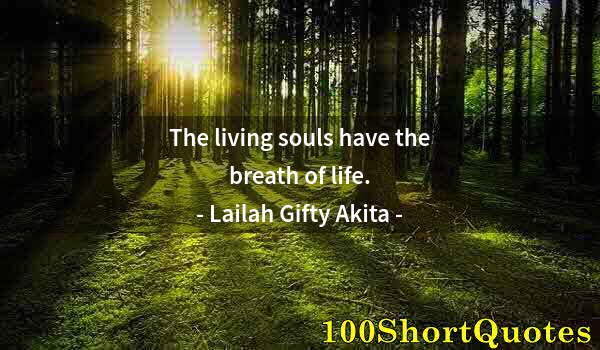 Quote by Albert Einstein: The living souls have the breath of life.